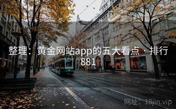 整理:黄金网站app的五大看点 · 排行881