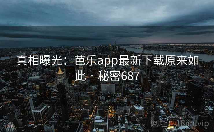 真相曝光：芭乐app最新下载原来如此 · 秘密687