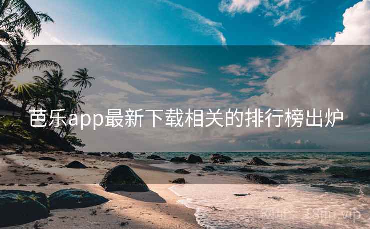芭乐app最新下载相关的排行榜出炉