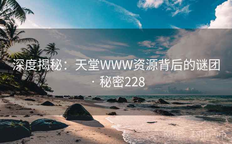 深度揭秘：天堂WWW资源背后的谜团 · 秘密228