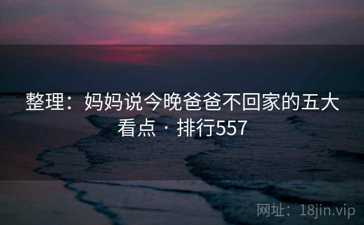 整理:妈妈说今晚爸爸不回家的五大看点 · 排行557