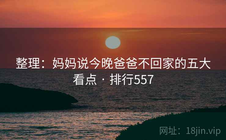 整理：妈妈说今晚爸爸不回家的五大看点 · 排行557