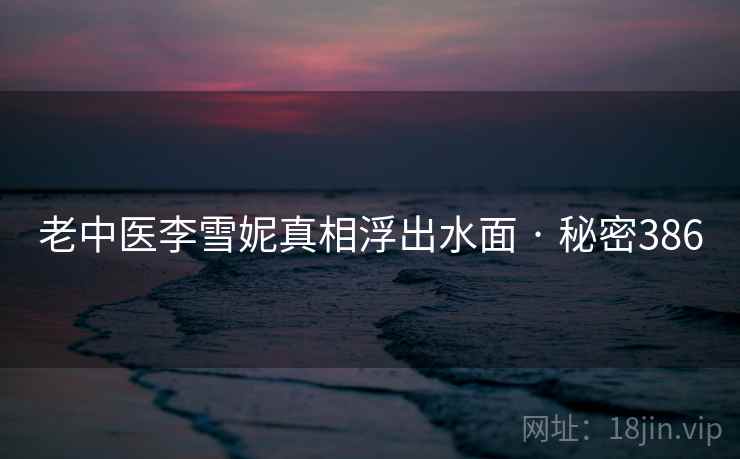 老中医李雪妮真相浮出水面 · 秘密386