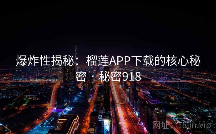 爆炸性揭秘:榴莲APP下载的核心秘密 · 秘密918