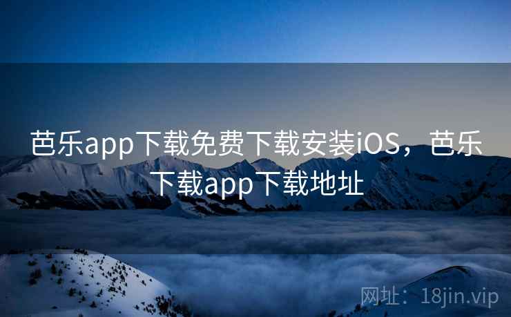 芭乐app下载免费下载安装iOS，芭乐下载app下载地址