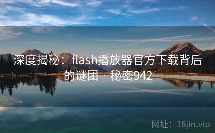 深度揭秘：flash播放器官方下载背后的谜团 · 秘密942