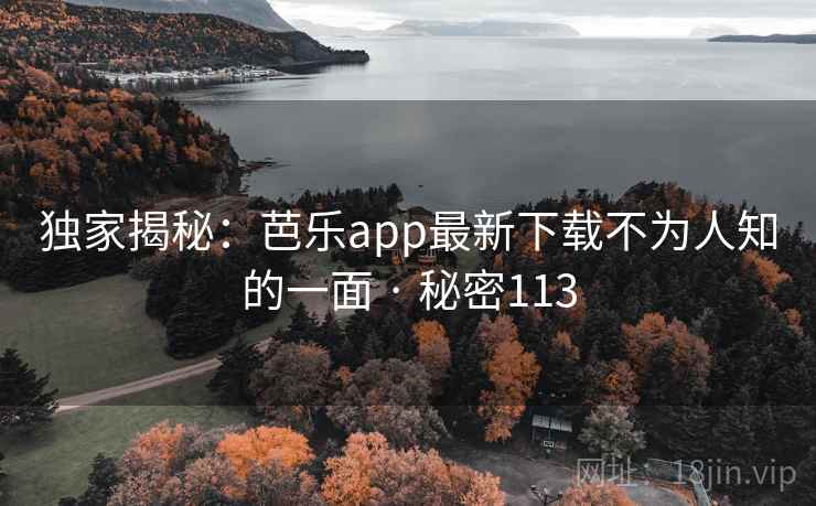 独家揭秘：芭乐app最新下载不为人知的一面 · 秘密113