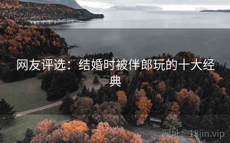 网友评选：结婚时被伴郎玩的十大经典