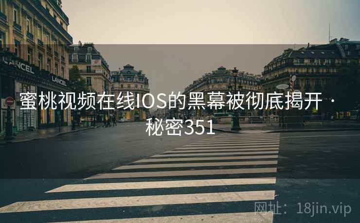 蜜桃视频在线IOS的黑幕被彻底揭开 · 秘密351