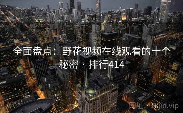 全面盘点：野花视频在线观看的十个秘密 · 排行414