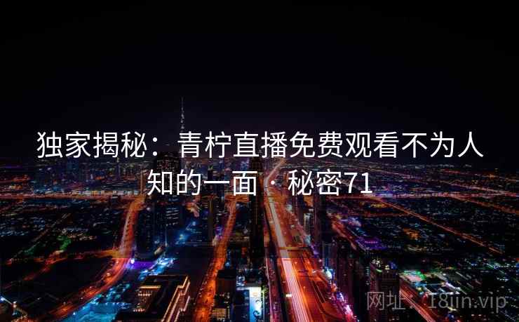 独家揭秘:青柠直播免费观看不为人知的一面 · 秘密71