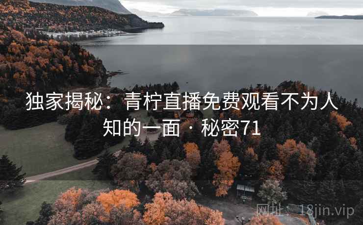 独家揭秘：青柠直播免费观看不为人知的一面 · 秘密71