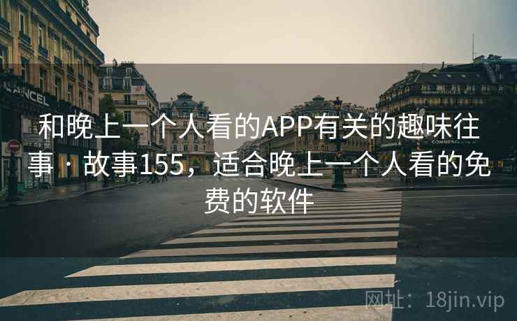 和晚上一个人看的APP有关的趣味往事 · 故事155，适合晚上一个人看的免费的软件