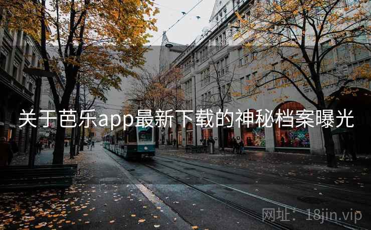 关于芭乐app最新下载的神秘档案曝光