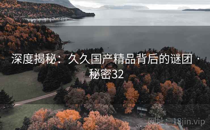 深度揭秘:久久国产精品背后的谜团 · 秘密32