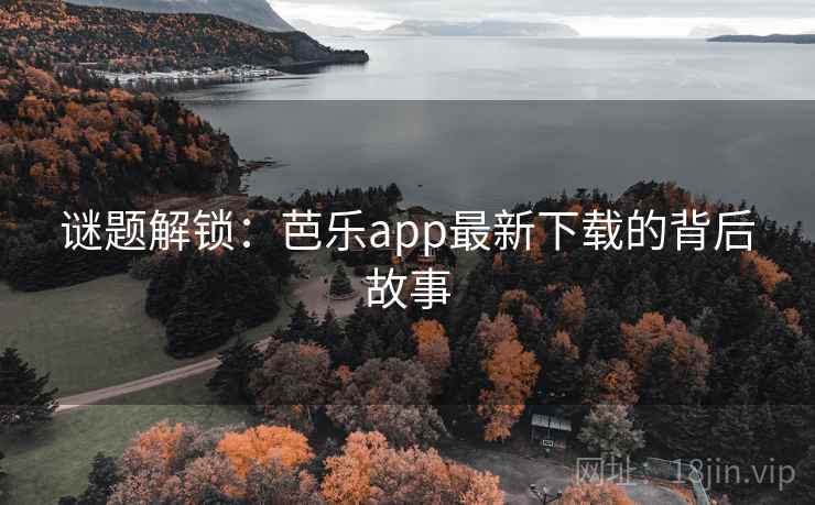 谜题解锁：芭乐app最新下载的背后故事